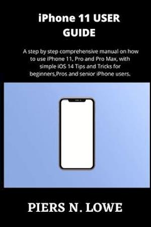 iPhone 11 USER GUIDE: A step by step comprehensive manual on how to use iPhone 11, Pro and Pro Max, with simple iOS 14 Tips and Tricks for beginners,