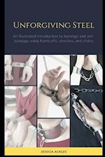 Unforgiving Steel: An illustrated introduction to bondage and self-bondage using handcuffs, shackles, and chains 