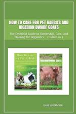 How to Care for Pet Rabbits and Nigerian Dwarf Goats : The Essential Guide to Ownership, Care, and Training for Beginners - 2 Books in 1 