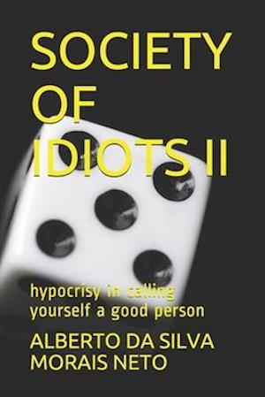 SOCIETY OF IDIOTS II: hypocrisy in calling yourself a good person