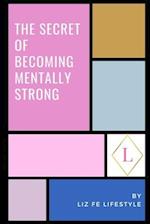 The Secret of Becoming Mentally Strong: One Woman's Approach to Daily Mental Health 