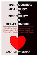 OVERCOMING JEALOUSY & INSECURITY IN RELATIONSHIP: Breaking Free From Anxiety, Master Your Emotions, Learn to Trust and Revive Your Self-Worth 