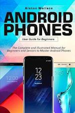 Android Phones User Guide for Beginners: The Complete and Illustrated Manual for Beginners and Seniors to Master Android Phones 