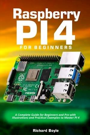 Raspberry PI 4 for Beginners: A Complete Guide for Beginners and Pro with Illustrations and Practical Examples to Master PI 4