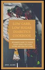 LOW CARB, LOW SUGAR DIABETICS COOKBOOK: Beginners Guide to Tackle Sugar Issues for Clean Eating and Healthy Living 