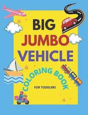 Big Jumbo Vehicle Coloring Book for Toddlers: Easy Fun Big & Cute Coloring Pages For little Kids boys and Girls Preschool of Cars, Trucks, Planes, Tr