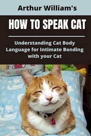 HOW TO SPEAK CAT: UNDERSTANDING CAT BODY LANGUAGE FOR INTIMATE BONDING WITH YOUR CAT