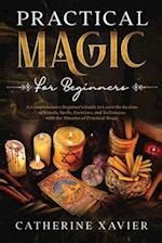 Practical Magic For Beginners: A Comprehensive Beginners Guide To Learn the Realms of Rituals, Spells, Exercises, and Techniques with the Theories of 