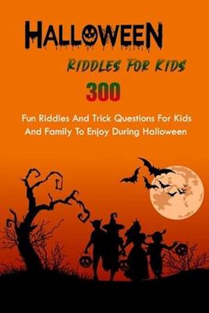 Halloween Riddles For Kids: 300 Fun Riddles And Trick Questions For Kids And Family To Enjoy During Halloween