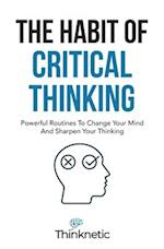 The Habit Of Critical Thinking: Powerful Routines To Change Your Mind And Sharpen Your Thinking 