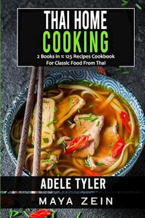 Thai Home Cooking: 2 Books in 1: 125 Recipes Cookbook For Classic Food From Thai