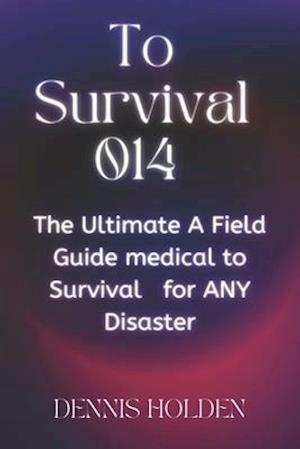 To Survival 014: The Ultimate A Field Easy Guide medical to Survival for ANY Disaster