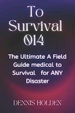 To Survival 014: The Ultimate A Field Easy Guide medical to Survival for ANY Disaster 