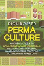 Permaculture: An Essential Guide to Incorporating Backyard Homesteading, Greenhouses, Urban Gardening, Solar Power Systems, Composting, and More for S