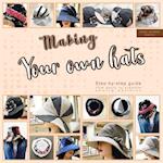 Making your own hats : Step-by-step guide to craft basic to creative hat sewing patterns, plus practical tips and construction techniques (color print