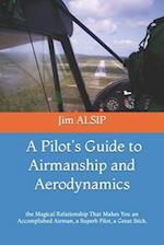 A Pilot's Guide to Airmanship and Aerodynamics: the Magical Relationship That Makes You an Accomplished Airman, a Superb Pilot, a Great Stick. 