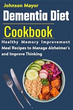 Dementia Diet Cookbook: Healthy Memory Improvement Meal Recipe to manage Alzheimer's and Improve Thinking