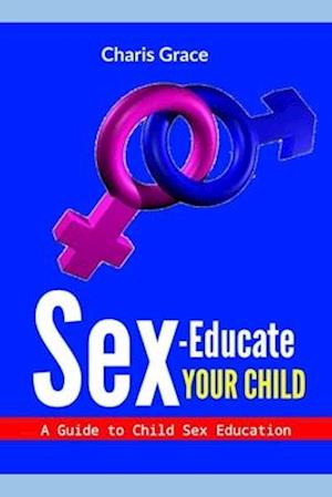 Sex-Educate Your Child : A Guide to Child sex Education