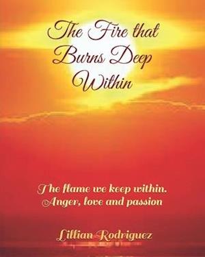 The Fire that Burns Deep Within : The flame we keep within. Anger, love and passion