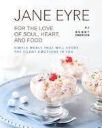 Jane Eyre - For the Love of Soul, Heart, And Food: Simple Meals That Will Evoke the Silent Emotions in You 