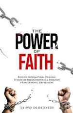 The Power of Faith: Receive Supernatural Healing, Financial Breakthrough & Freedom from Demonic Oppression 