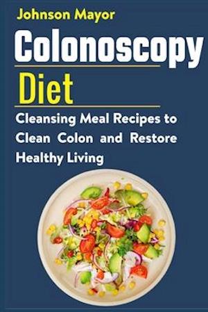 Colonoscopy Diet : Cleansing Meal Recipe to Clean Colon and Restore Healthy Living