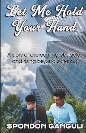 LET ME HOLD YOUR HAND: A story of overcoming obstacles and rising beyond suffering