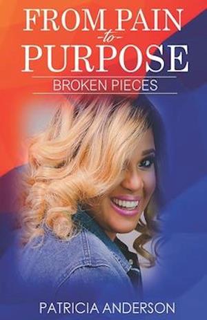 FROM PAIN TO PURPOSE: BROKEN PIECES: REVISED EDITION