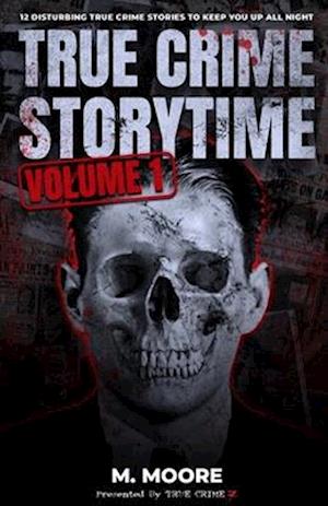 True Crime Storytime Volume 1: 12 Disturbing True Crime Stories to Keep You Up All Night