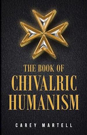 The Book of Chivalric Humanism: A Virtue Based Moral Framework for Atheists
