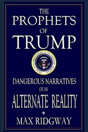 The Prophets of Trump: Dangerous Narratives of an Alternate Reality