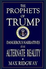 The Prophets of Trump: Dangerous Narratives of an Alternate Reality 