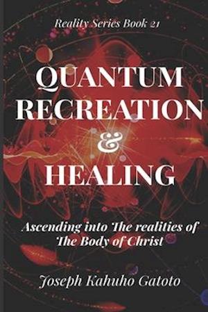 Quantum Recreation and Healing: Ascending Into The Realities of The Body of Christ