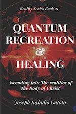 Quantum Recreation and Healing: Ascending Into The Realities of The Body of Christ 