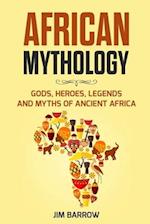 African Mythology: Gods, Heroes, Legends and Myths of Ancient Africa 