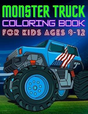 MONSTER TRUCK COLORING BOOK FOR KIDS AGES 8-12: BIG Printed Book For Boys And Girls Who Think Monster Trucks Are Awesome