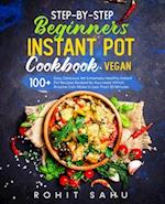 Step-By-Step Beginners Instant Pot Cookbook (Vegan): 100+ Easy, Delicious Yet Extremely Healthy Instant Pot Recipes Backed By Ayurveda Which Anyone Ca