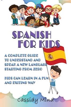 Spanish For Kids: A Complete Guide to Understand and Speak a New Language Starting from Zero - Kids Can Learn in a Fun and Exiting Way