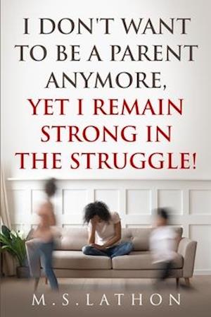 I Don't Want to Be a Parent Anymore, Yet I Remain Strong in the Struggle