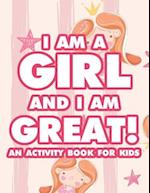 I Am A Girl And I Am Great! An Activity Book For Kids: Children's Creativity Pages With Coloring, Tracing, And Other Fun Activities, Cute Designs To C