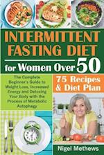 Intermittent Diet for Women Over 50: The Complete Beginner's Guide to Weight Loss, Increased Energy and Detoxing Your Body with the Process of Metabol