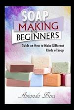 SOAP MAKING FOR BEGINNERS: Guide on How to Make Different Kinds of Soap 