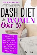 Dash Diet For Women Over 50: The Best Natural Solution To Intervene On High Blood Pressure. Food Tips To Keep The Arteries Young And Recipes To Lose W