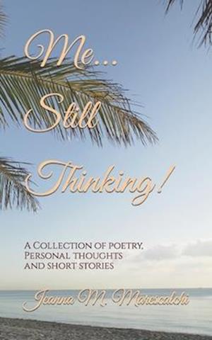 Me...Still Thinking!: A Collection of Poetry, Personal Thoughts And Short Stories