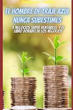 El hombre de traje azul/ Nunca subestimes / 3 negocios super rentables / El libro dorado de los negocios