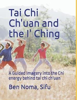 Tai Chi Ch'uan and the I' Ching: A Guided Imagery into the Chi energy behind tai chi ch'uan