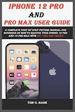 IPHONE 12 PRO AND PRO MAX user guide: A complete step by step picture manual for beginner on how to master your iPhone 12 pro and 12 pro max with 30+ 
