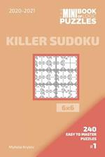 The Mini Book Of Logic Puzzles 2020-2021. Killer Sudoku 6x6 - 240 Easy To Master Puzzles. #1