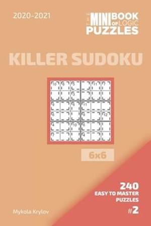 The Mini Book Of Logic Puzzles 2020-2021. Killer Sudoku 6x6 - 240 Easy To Master Puzzles. #2