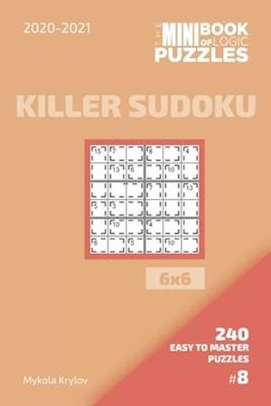 The Mini Book Of Logic Puzzles 2020-2021. Killer Sudoku 6x6 - 240 Easy To Master Puzzles. #8